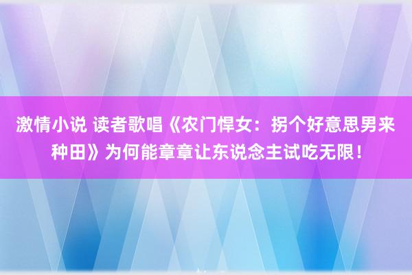 激情小说 读者歌唱《农门悍女：拐个好意思男来种田》为何能章章让东说念主试吃无限！