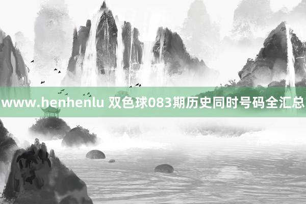 www.henhenlu 双色球083期历史同时号码全汇总