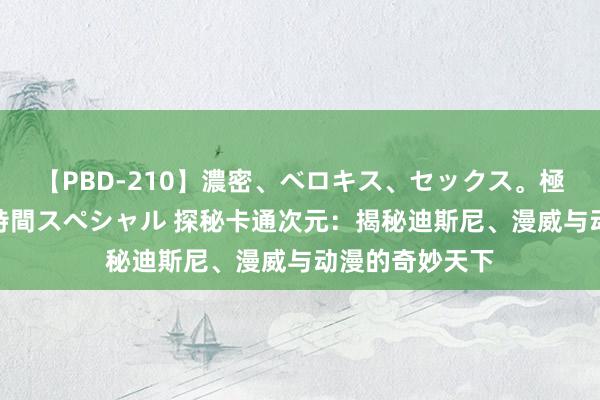 【PBD-210】濃密、ベロキス、セックス。極上接吻性交 8時間スペシャル 探秘卡通次元：揭秘迪斯尼、漫威与动漫的奇妙天下