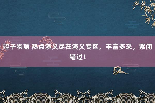 姪子物語 热点演义尽在演义专区，丰富多采，紧闭错过！