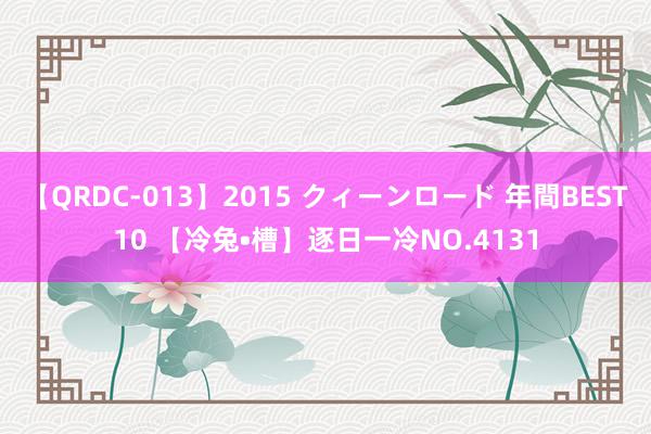 【QRDC-013】2015 クィーンロード 年間BEST10 【冷兔•槽】逐日一冷NO.4131