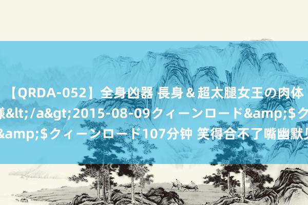 【QRDA-052】全身凶器 長身＆超太腿女王の肉体調教 百合華女王様</a>2015-08-09クィーンロード&$クィーンロード107分钟 笑得合不了嘴幽默见笑，让你捧腹大笑！