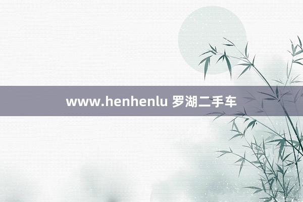 www.henhenlu 罗湖二手车