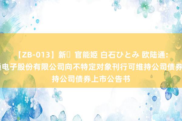 【ZB-013】新・官能姫 白石ひとみ 欧陆通: 深圳欧陆通电子股份有限公司向不特定对象刊行可维持公司债券上市公告书