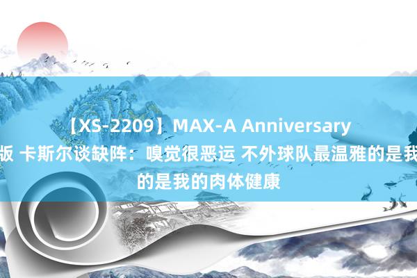 【XS-2209】MAX-A Anniversary 超永久保存版 卡斯尔谈缺阵：嗅觉很恶运 不外球队最温雅的是我的肉体健康