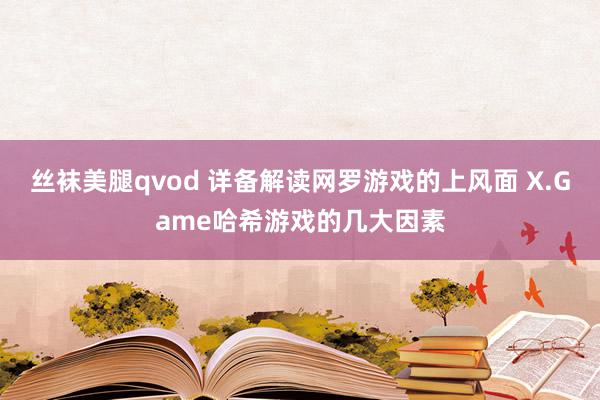 丝袜美腿qvod 详备解读网罗游戏的上风面 X.Game哈希游戏的几大因素