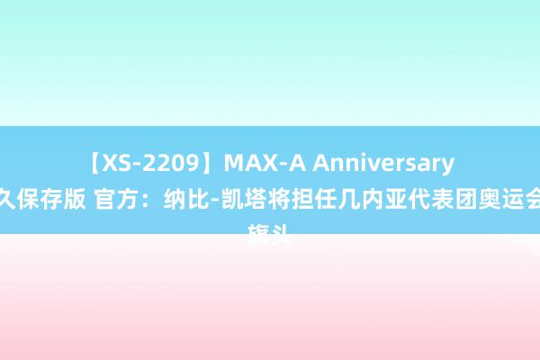 【XS-2209】MAX-A Anniversary 超永久保存版 官方：纳比-凯塔将担任几内亚代表团奥运会旗头