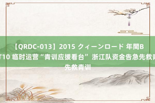 【QRDC-013】2015 クィーンロード 年間BEST10 临时运营“青训应援看台” 浙江队资金告急先救青训