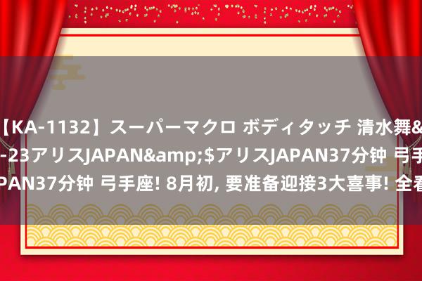 【KA-1132】スーパーマクロ ボディタッチ 清水舞</a>2008-03-23アリスJAPAN&$アリスJAPAN37分钟 弓手座! 8月初, 要准备迎接3大喜事! 全看你奈何采纳?