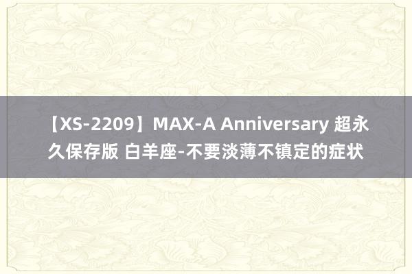 【XS-2209】MAX-A Anniversary 超永久保存版 白羊座-不要淡薄不镇定的症状