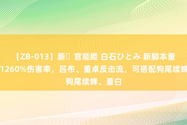 【ZB-013】新・官能姫 白石ひとみ 新脚本董卓增强1260%伤害率，吕布、董卓反击流，可搭配狗尾续蝉、董白