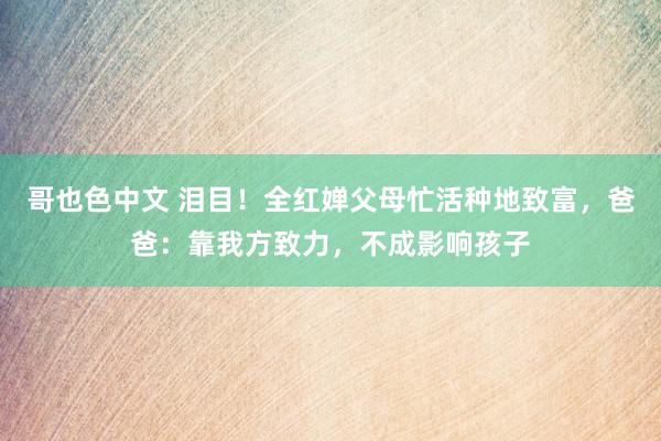 哥也色中文 泪目！全红婵父母忙活种地致富，爸爸：靠我方致力，不成影响孩子