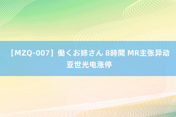 【MZQ-007】働くお姉さん 8時間 MR主张异动 亚世光电涨停