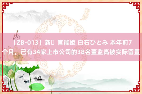 【ZB-013】新・官能姫 白石ひとみ 本年前7个月，已有34家上市公司的38名董监高被实际留置