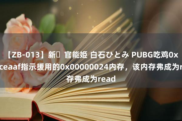 【ZB-013】新・官能姫 白石ひとみ PUBG吃鸡0xea2ceaaf指示援用的0x00000024内存，该内存弗成为read