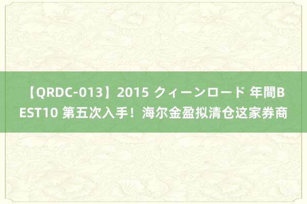 【QRDC-013】2015 クィーンロード 年間BEST10 第五次入手！海尔金盈拟清仓这家券商