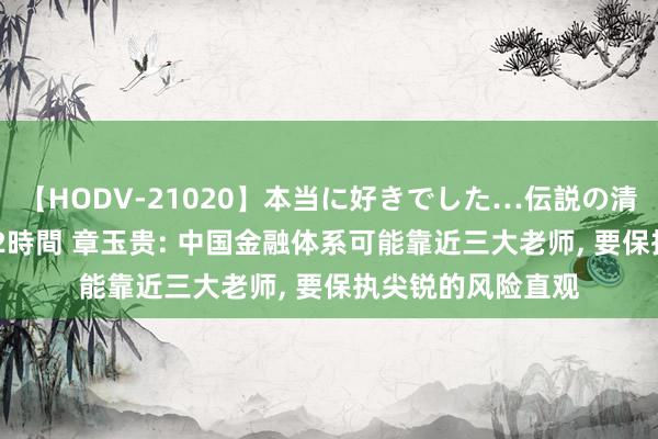 【HODV-21020】本当に好きでした…伝説の清純派AV女優 3人2時間 章玉贵: 中国金融体系可能靠近三大老师, 要保执尖锐的风险直观