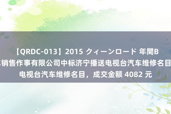 【QRDC-013】2015 クィーンロード 年間BEST10 济宁众诚汽车销售作事有限公司中标济宁播送电视台汽车维修名目，成交金额 4082 元