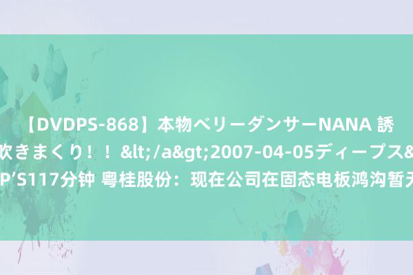 【DVDPS-868】本物ベリーダンサーNANA 誘惑の腰使いで潮吹きまくり！！</a>2007-04-05ディープス&$DEEP’S117分钟 粤桂股份：现在公司在固态电板鸿沟暂无锻真金不怕火产物鄙人游厂商考据