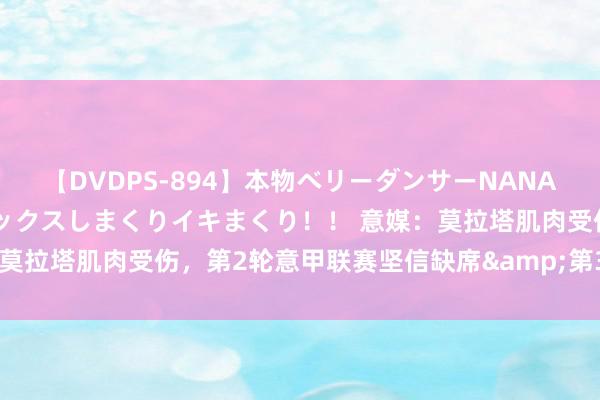 【DVDPS-894】本物ベリーダンサーNANA第2弾 悦楽の腰使いでセックスしまくりイキまくり！！ 意媒：莫拉塔肌肉受伤，第2轮意甲联赛坚信缺席&第3轮尚未详情