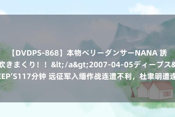 【DVDPS-868】本物ベリーダンサーNANA 誘惑の腰使いで潮吹きまくり！！</a>2007-04-05ディープス&$DEEP’S117分钟 远征军入缅作战连遭不利，杜聿明遭逢紧要车祸，英军少将空难身一火！