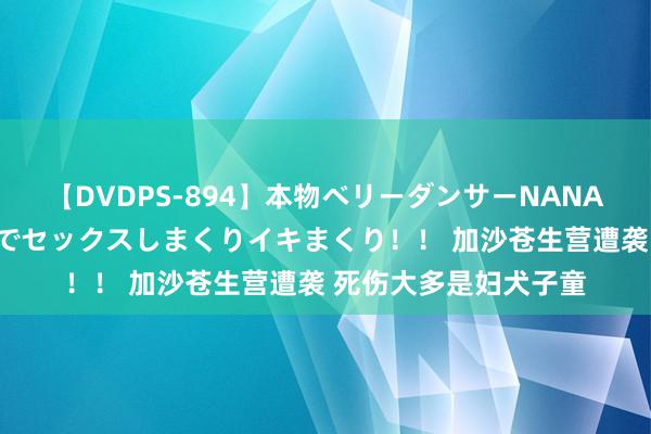 【DVDPS-894】本物ベリーダンサーNANA第2弾 悦楽の腰使いでセックスしまくりイキまくり！！ 加沙苍生营遭袭 死伤大多是妇犬子童