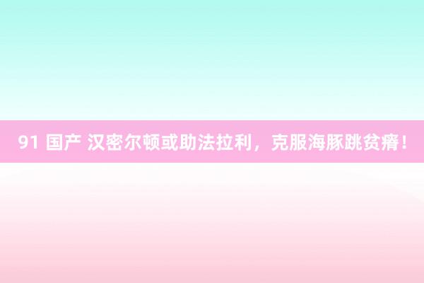 91 国产 汉密尔顿或助法拉利，克服海豚跳贫瘠！