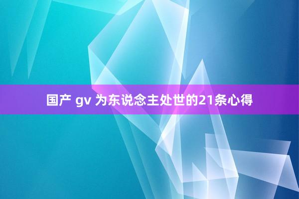 国产 gv 为东说念主处世的21条心得