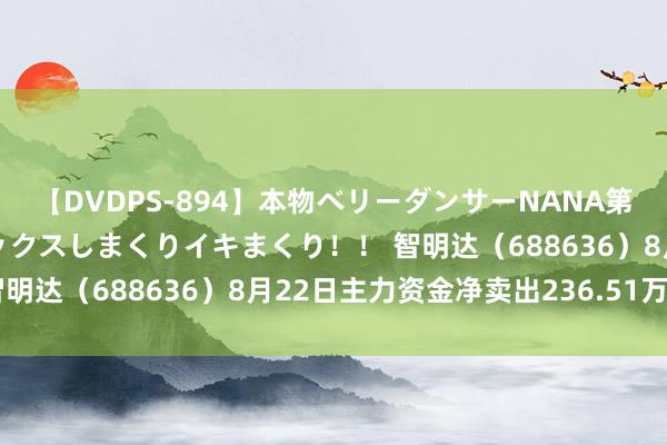 【DVDPS-894】本物ベリーダンサーNANA第2弾 悦楽の腰使いでセックスしまくりイキまくり！！ 智明达（688636）8月22日主力资金净卖出236.51万元