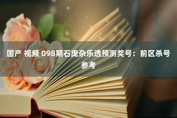 国产 视频 098期石庞杂乐透预测奖号：前区杀号参考