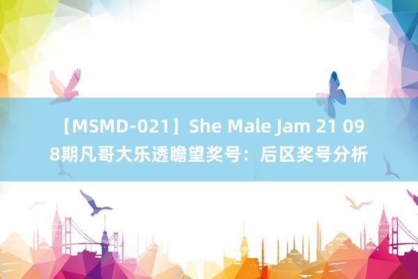 【MSMD-021】She Male Jam 21 098期凡哥大乐透瞻望奖号：后区奖号分析