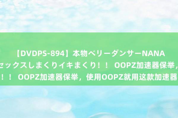 【DVDPS-894】本物ベリーダンサーNANA第2弾 悦楽の腰使いでセックスしまくりイキまくり！！ OOPZ加速器保举，使用OOPZ就用这款加速器