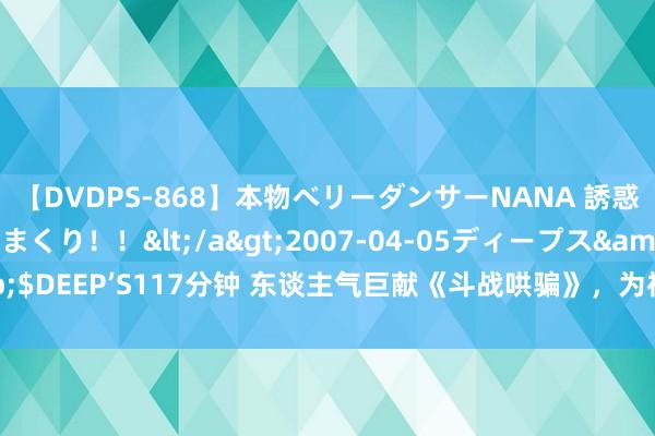 【DVDPS-868】本物ベリーダンサーNANA 誘惑の腰使いで潮吹きまくり！！</a>2007-04-05ディープス&$DEEP’S117分钟 东谈主气巨献《斗战哄骗》，为神为魔，我的运谈自哄骗！