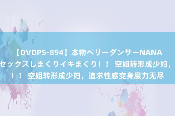 【DVDPS-894】本物ベリーダンサーNANA第2弾 悦楽の腰使いでセックスしまくりイキまくり！！ 空姐转形成少妇，追求性感变身魔力无尽